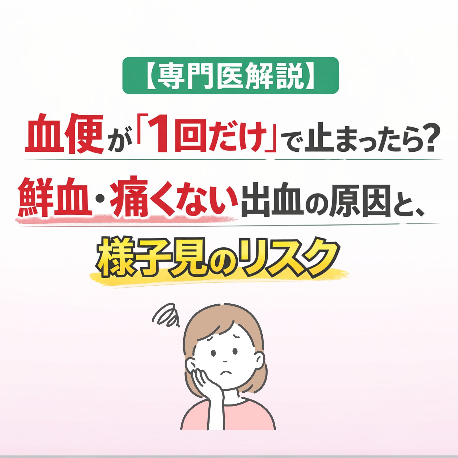 【専門医解説】血便が「1回だけ」で止まったら?鮮血・痛くない出血の原因と、様子見のリスク